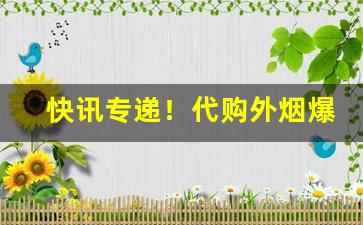 快讯专递！代购外烟爆珠一手货源“掂梢折本”