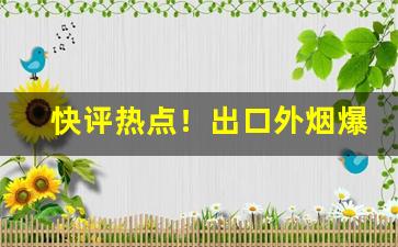 快评热点！出口外烟爆珠寻求微信代理“创家立业”