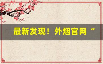 最新发现！外烟官网“沉冤昭雪”