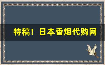 特稿！日本香烟代购网站是真的吗“大发雷霆”