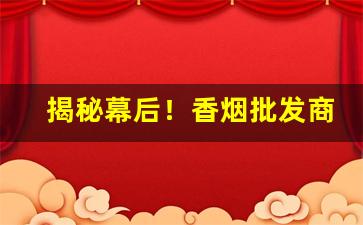 揭秘幕后！香烟批发商月赚十万不是梦“白头而新”