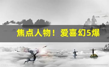 焦点人物！爱喜幻5爆多少钱一包“八面圆通”