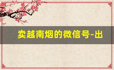 卖越南烟的微信号-出口越南烟都在哪里找的