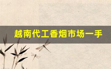 越南代工香烟市场一手总仓-广西代工厂越南香烟有哪些