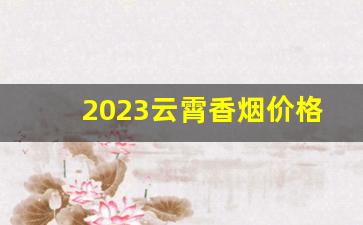 2023云霄香烟价格表-云霄香烟价格一览表2023