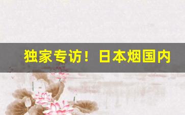 独家专访！日本烟国内哪里买“蛾眉螓首”