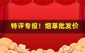 特评专报！烟草批发价“法外施恩”