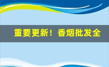 重要更新！香烟批发全网质量第一“分星劈两”