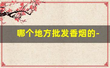 哪个地方批发香烟的-批发香烟一般在哪里批发的