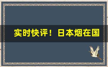 实时快评！日本烟在国内怎么买“不易之典”