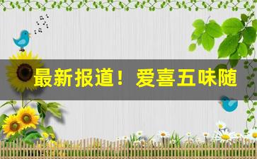 最新报道！爱喜五味随机宝珠都有什么味“聪明一世，懵懂一时”