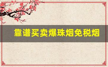 靠谱买卖爆珠烟免税烟外烟的微信号-靠谱免税烟博主