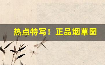 热点特写！正品烟草图片大全“根深叶茂”