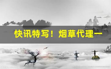 快讯特写！烟草代理一手货源网拿货联系方式“出人意料”
