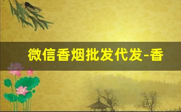 微信香烟批发代发-香烟可以代销吗