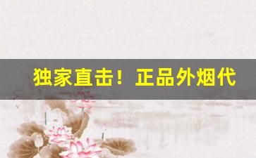 独家直击！正品外烟代购一手渠道“豆萁相煎”