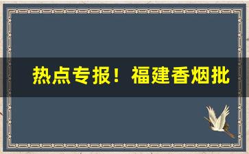 热点专报！福建香烟批发一手货源在哪“鵰心鹰爪”