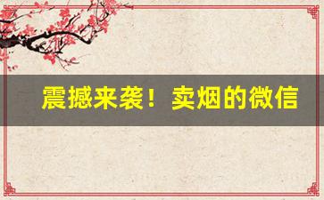 震撼来袭！卖烟的微信来一个分享给大家“唾手可得”