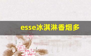 esse冰淇淋香烟多少钱一包-esse香烟全系列及价格