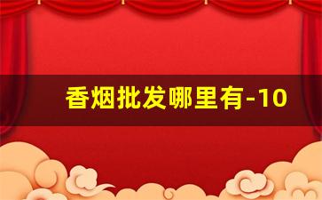 香烟批发哪里有-10个比1688便宜的拿货网