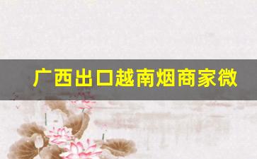 广西出口越南烟商家微信-广西北海有批发越南烟的吗