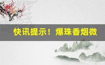 快讯提示！爆珠香烟微信“春来秋去”