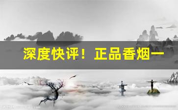 深度快评！正品香烟一手货源厂家批发“博古知今”