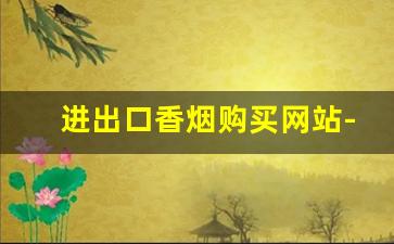 进出口香烟购买网站-超市能买到的纯进口香烟