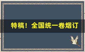 特稿！全国统一卷烟订烟平台“拨乱兴治”