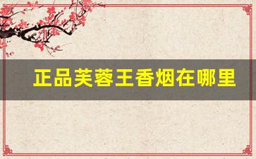 正品芙蓉王香烟在哪里批发