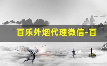 百乐外烟代理微信-百乐烟如何走平台