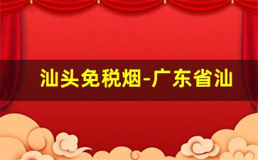 汕头免税烟-广东省汕头市什么烟最便宜 最好抽