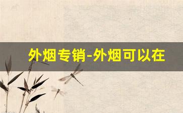 外烟专销-外烟可以在中国销售吗