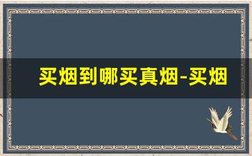 买烟到哪买真烟-买烟要到哪里买才正宗