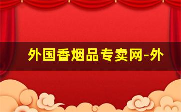 外国香烟品专卖网-外国香烟在中国有市场吗