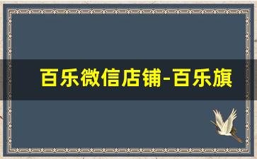 百乐微信店铺-百乐旗舰店直播