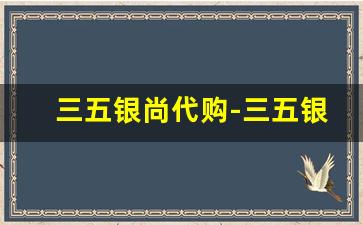 三五银尚代购-三五银尚哪里能买到