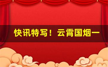 快讯特写！云霄国烟一手货源批发代理“乘虚蹈隙”