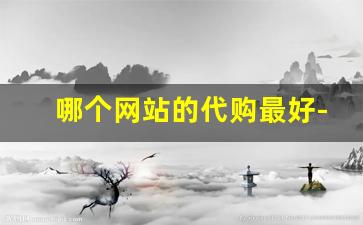 哪个网站的代购最好-网上哪里有代购平台