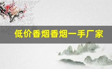 低价香烟香烟一手厂家-一手烟厂家直销广州