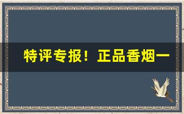 特评专报！正品香烟一手厂家“豹头环眼”