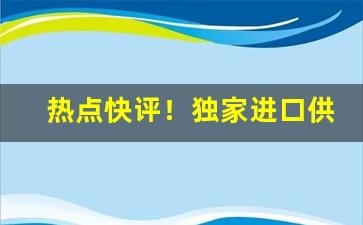 热点快评！独家进口供应渠道“拔苗助长”