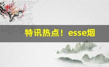 特讯热点！esse烟贵阳哪里可以买“滴修都速”