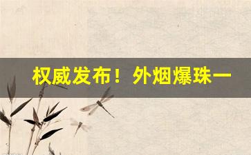 权威发布！外烟爆珠一手货源供应“发蒙启蔽”