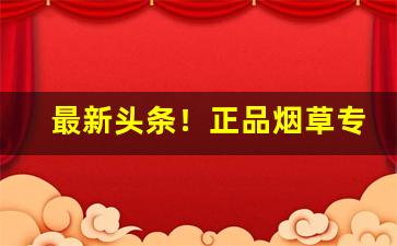 最新头条！正品烟草专卖店“安身立命”