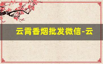 云霄香烟批发微信-云霄香烟有二维码吗