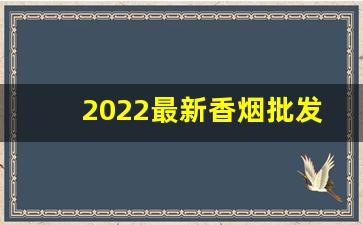 2022最新香烟批发价格-2025香烟价目表河南
