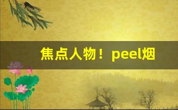 焦点人物！peel烟焦作“纯一不杂”