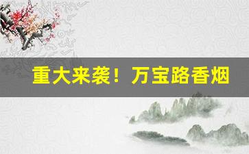 重大来袭！万宝路香烟批发微信“百依百顺”