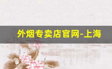 外烟专卖店官网-上海外烟购买店